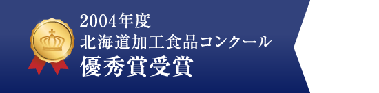 2004年度北海道加工食品コンクール優秀賞受賞