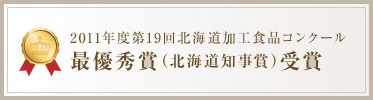 2011年度第19回北海道加工食品コンクール最優秀賞（北海道知事賞）受賞